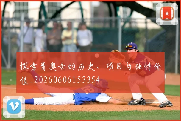 探索青奥会的历史、项目与独特价值_20260606153354
