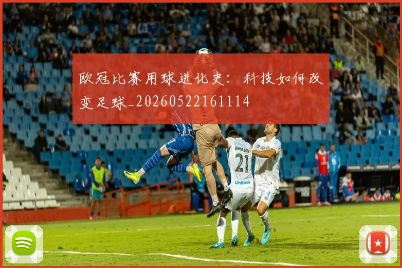欧冠比赛用球进化史：科技如何改变足球_20260522161114