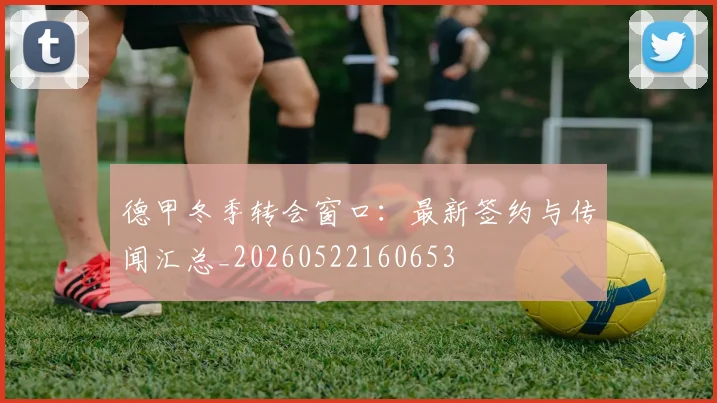 德甲冬季转会窗口:最新签约与传闻汇总_20260522160653