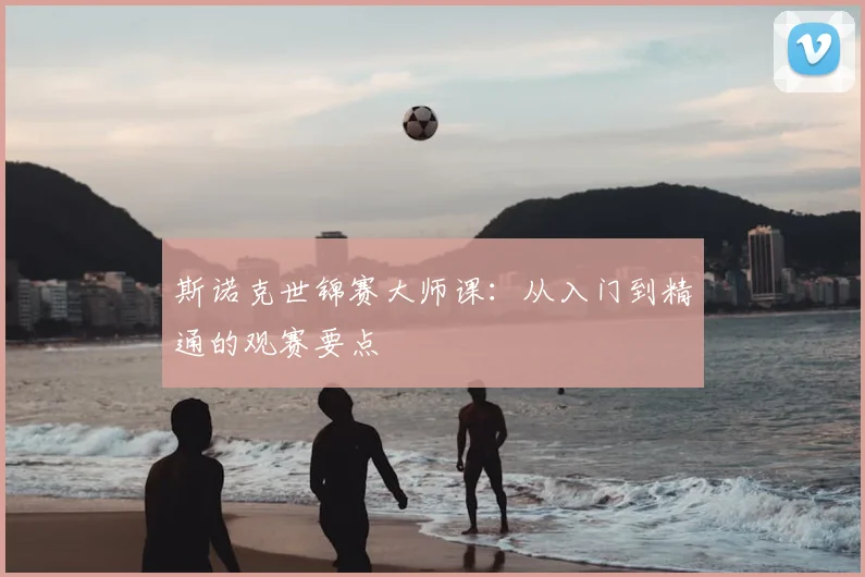 斯诺克世锦赛大师课:从入门到精通的观赛要点