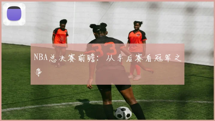 NBA总决赛前瞻:从季后赛看冠军之争