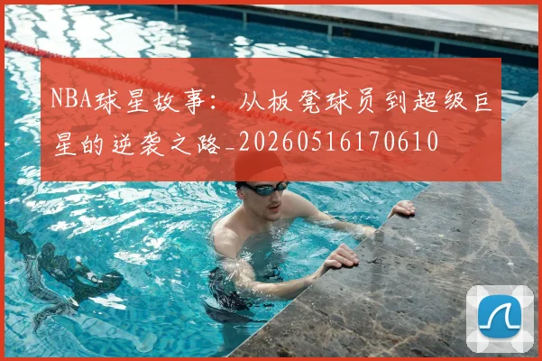 NBA球星故事:从板凳球员到超级巨星的逆袭之路_20260516170610