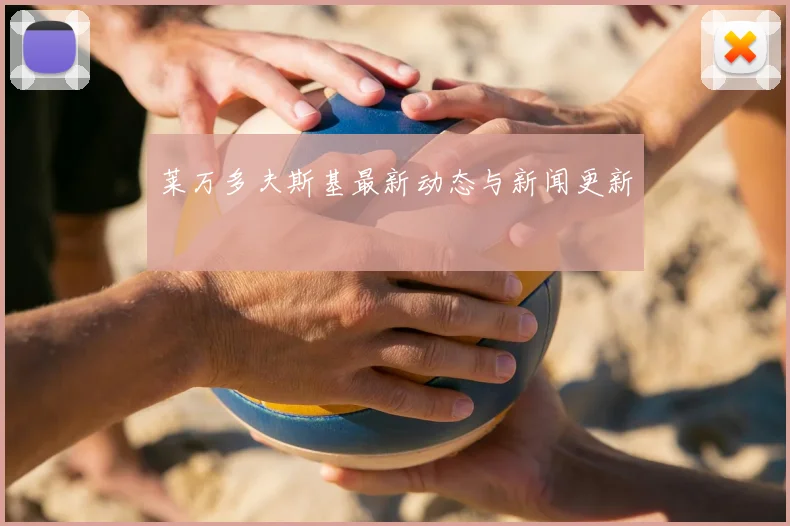 莱万多夫斯基最新动态与新闻更新