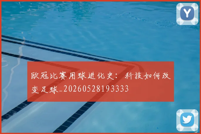 欧冠比赛用球进化史:科技如何改变足球_20260528193333