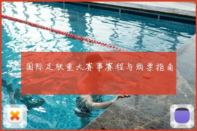 国际足联重大赛事赛程与购票指南