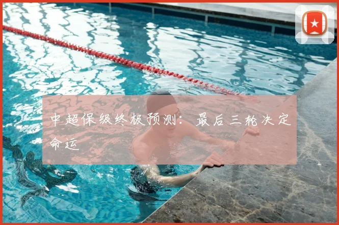 中超保级终极预测:最后三轮决定命运