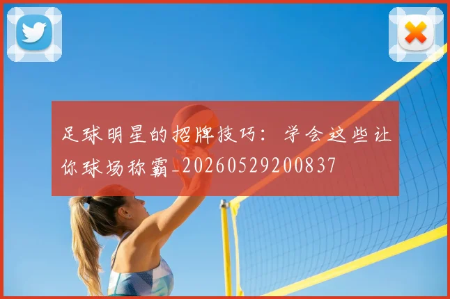 足球明星的招牌技巧:学会这些让你球场称霸_20260529200837