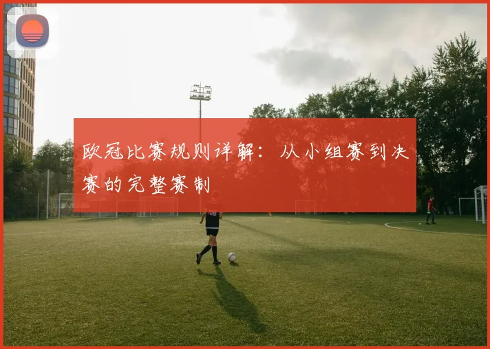 欧冠比赛规则详解：从小组赛到决赛的完整赛制