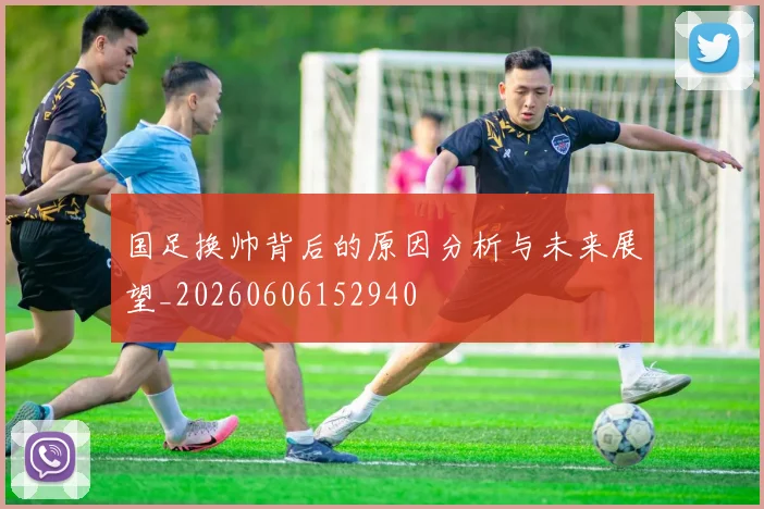 国足换帅背后的原因分析与未来展望_20260606152940