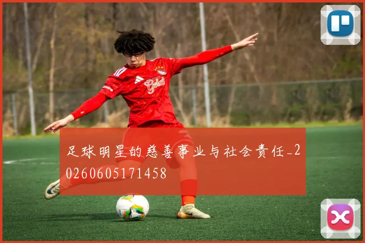 足球明星的慈善事业与社会责任_20260605171458