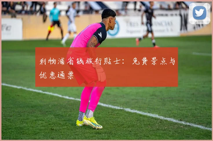 利物浦省钱旅行贴士：免费景点与优惠通票