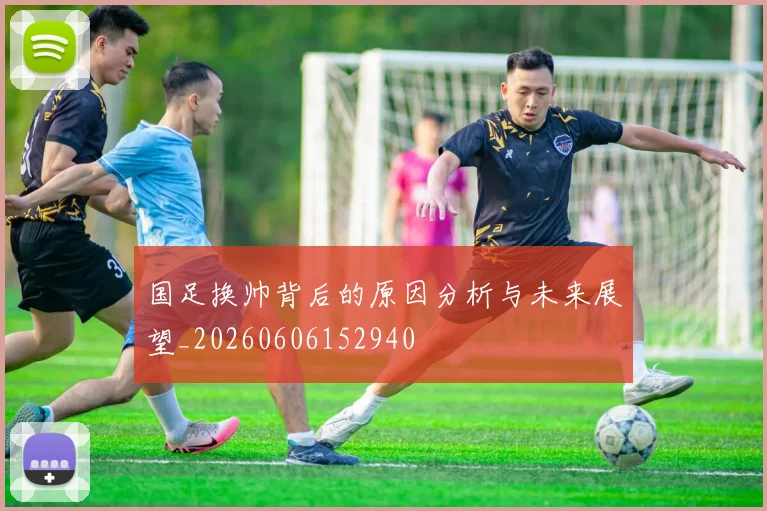 国足换帅背后的原因分析与未来展望_20260606152940