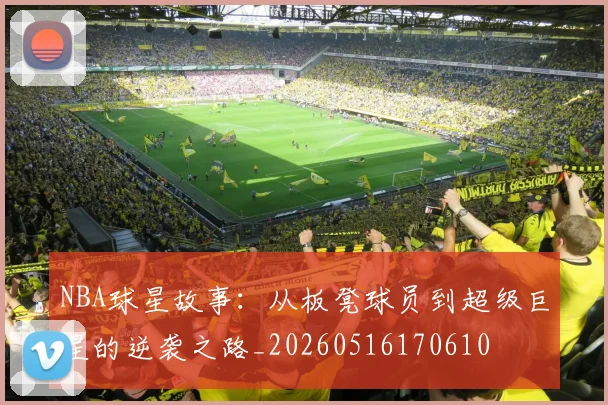 NBA球星故事:从板凳球员到超级巨星的逆袭之路_20260516170610